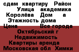 сдам  квартиру › Район ­ 25 › Улица ­ академика Королёва › Дом ­ 10а › Этажность дома ­ 5 › Цена ­ 6 000 - Все города, Октябрьский г. Недвижимость » Квартиры аренда   . Московская обл.,Химки г.